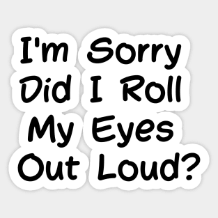 Sarcastic I'm Sorry Did I Roll My Eyes Out Loud Sticker